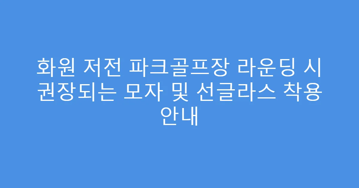 화원 저전 파크골프장 라운딩 시 권장되는 모자 및 선글라스 착용 안내
