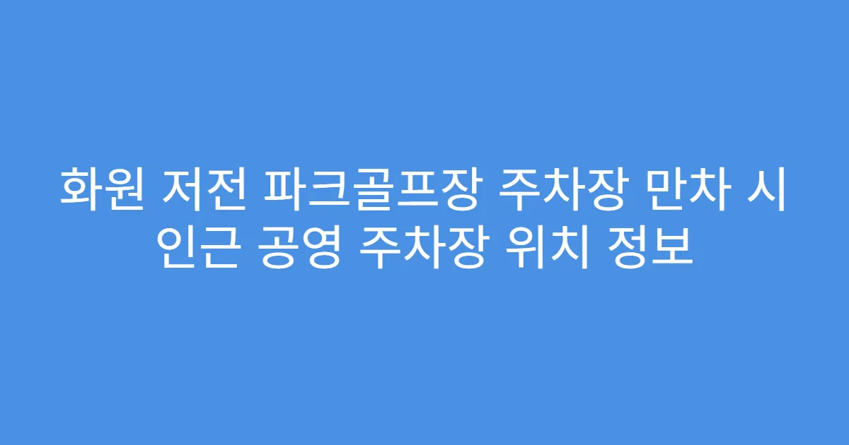 화원 저전 파크골프장 주차장 만차 시 인근 공영 주차장 위치 정보