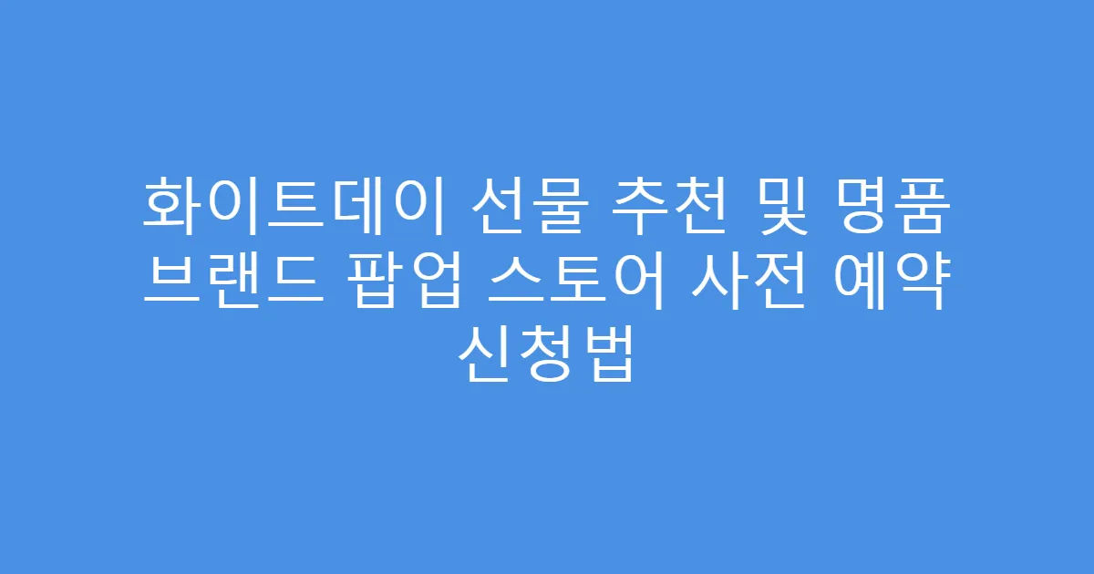 화이트데이 선물 추천 및 명품 브랜드 팝업 스토어 사전 예약 신청법