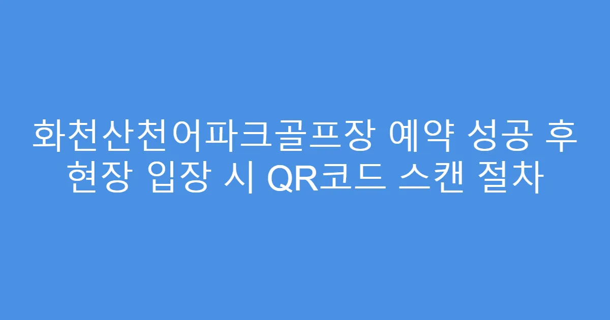화천산천어파크골프장 예약 성공 후 현장 입장 시 QR코드 스캔 절차