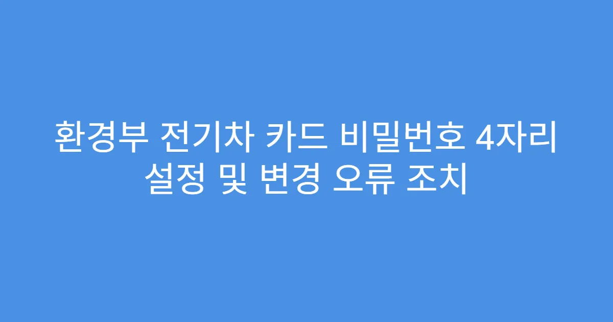 환경부 전기차 카드 비밀번호 4자리 설정 및 변경 오류 조치