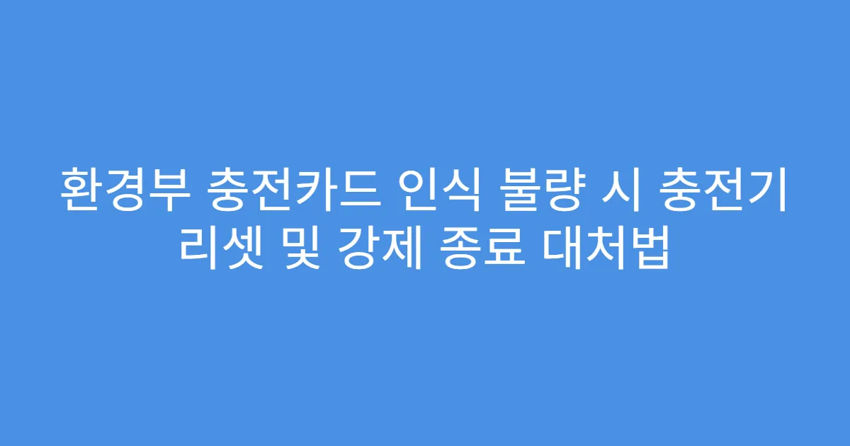환경부 충전카드 인식 불량 시 충전기 리셋 및 강제 종료 대처법