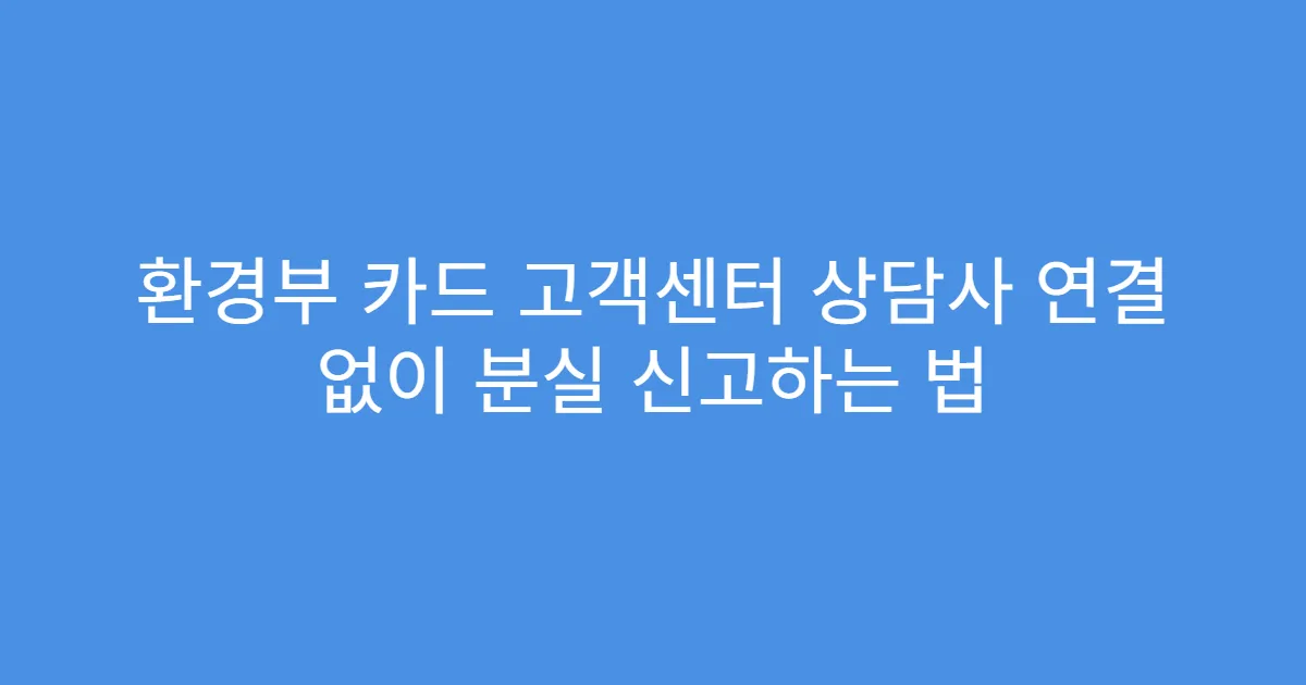 환경부 카드 고객센터 상담사 연결 없이 분실 신고하는 법