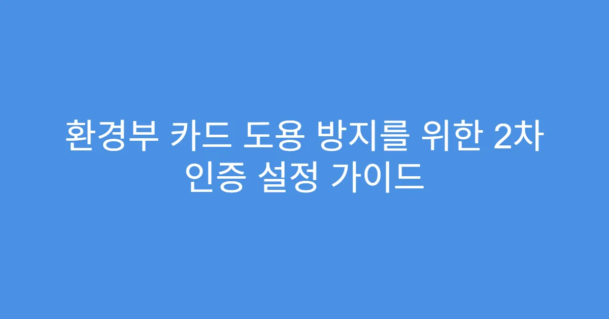 환경부 카드 도용 방지를 위한 2차 인증 설정 가이드