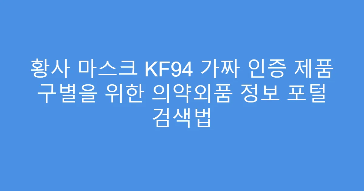 황사 마스크 KF94 가짜 인증 제품 구별을 위한 의약외품 정보 포털 검색법