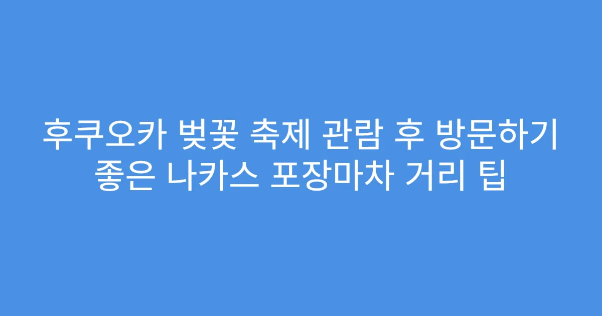 후쿠오카 벚꽃 축제 관람 후 방문하기 좋은 나카스 포장마차 거리 팁