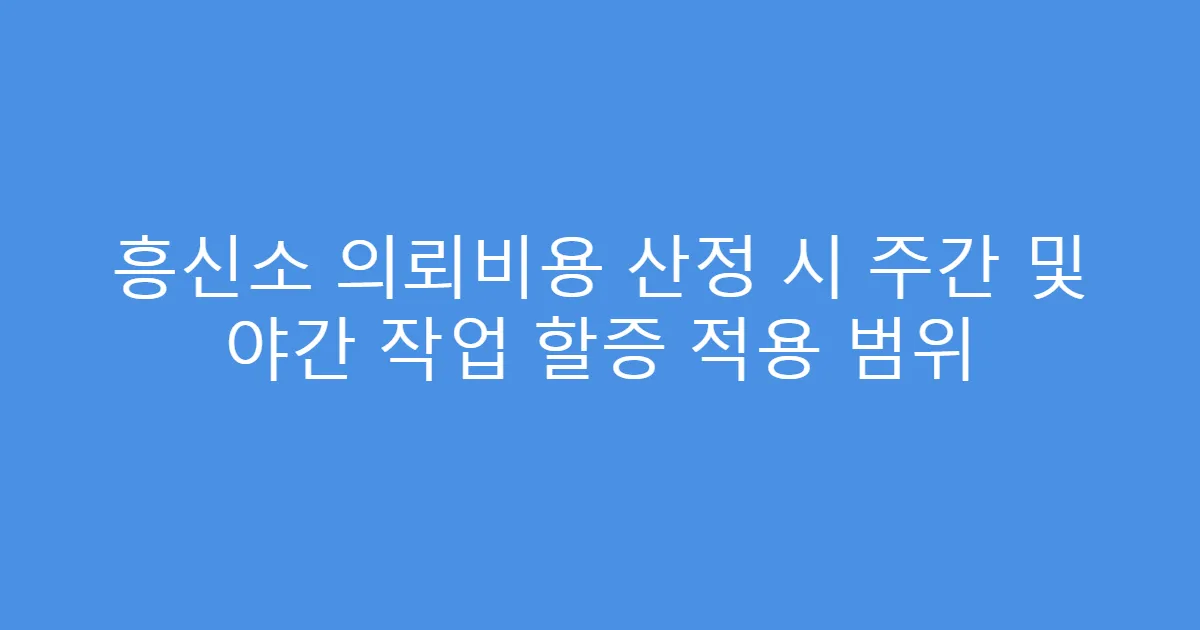 흥신소 의뢰비용 산정 시 주간 및 야간 작업 할증 적용 범위