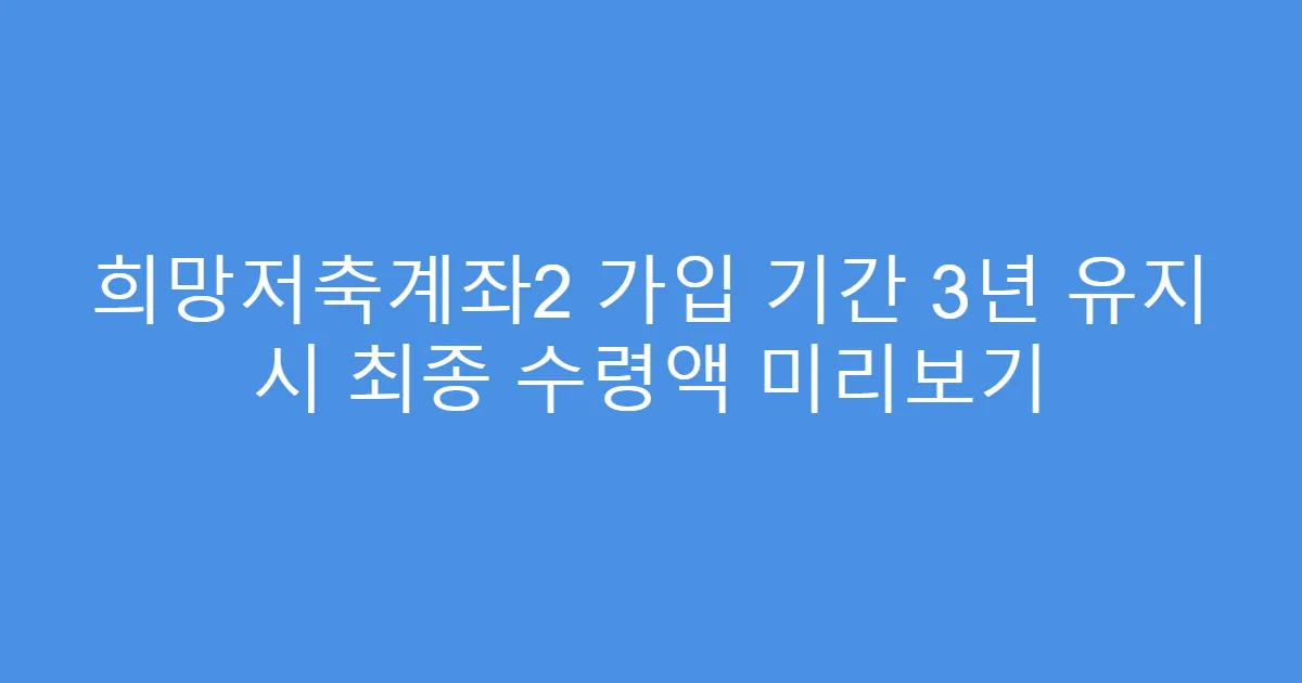 희망저축계좌2 가입 기간 3년 유지 시 최종 수령액 미리보기