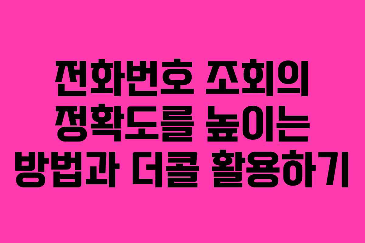 전화번호 조회의 정확도를 높이는 방법과 더콜 활용하기