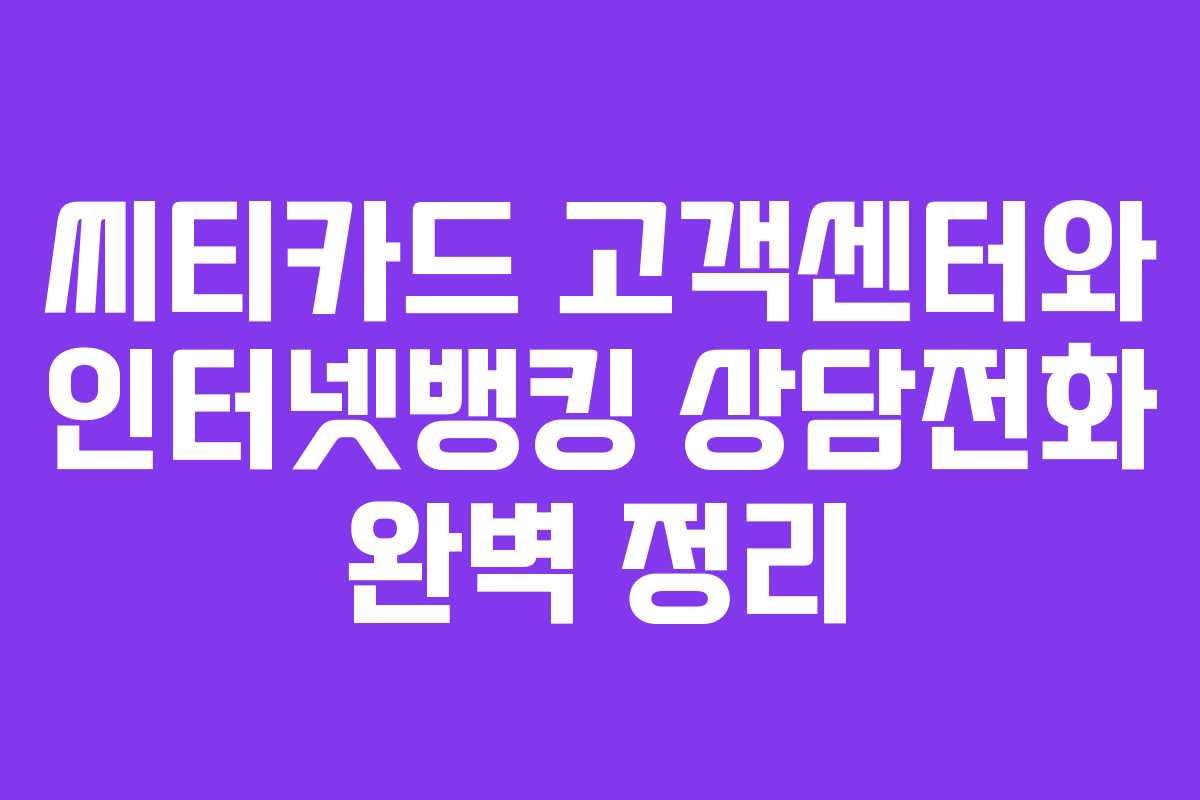 씨티카드 고객센터와 인터넷뱅킹 상담전화 완벽 정리