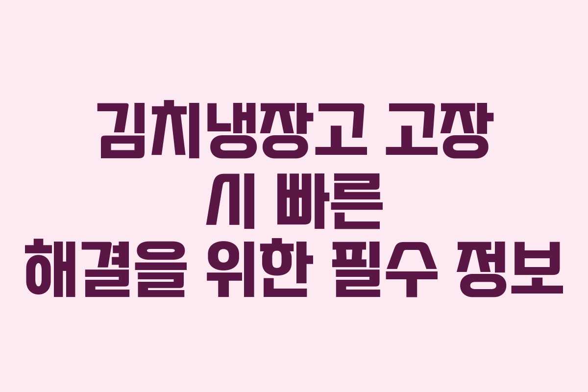김치냉장고 고장 시 빠른 해결을 위한 필수 정보