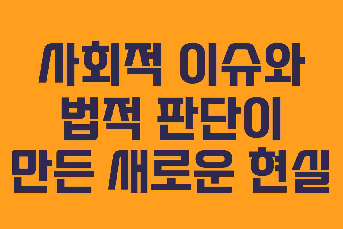사회적 이슈와 법적 판단이 만든 새로운 현실