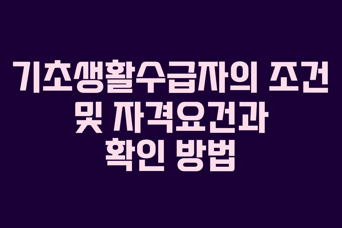 기초생활수급자의 조건 및 자격요건과 확인 방법