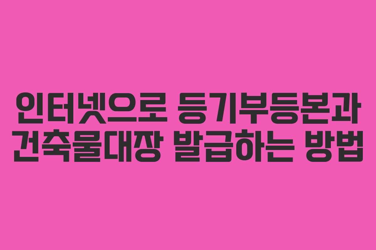 인터넷으로 등기부등본과 건축물대장 발급하는 방법