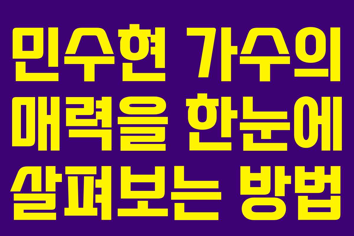 민수현 가수의 매력을 한눈에 살펴보는 방법