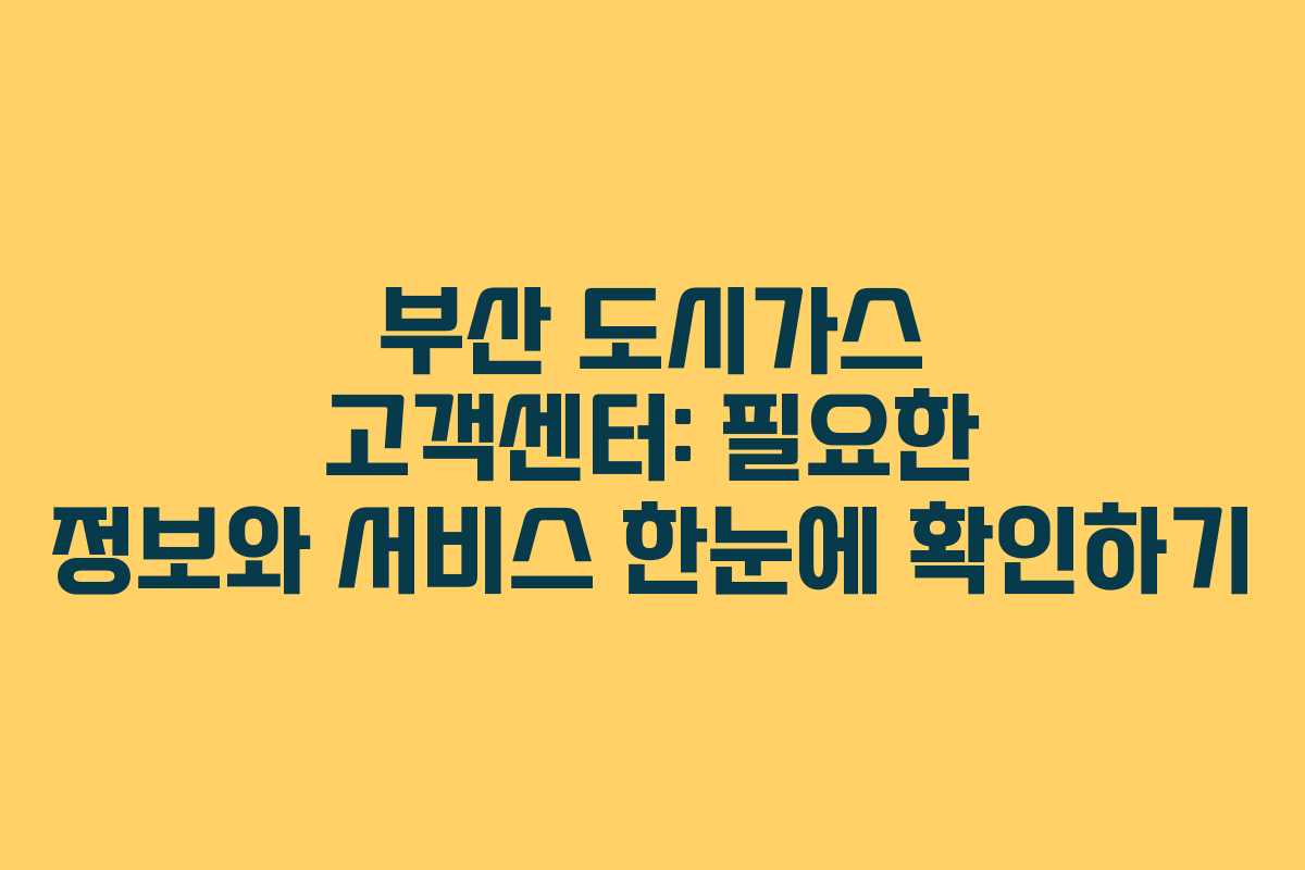 부산 도시가스 고객센터: 필요한 정보와 서비스 한눈에 확인하기