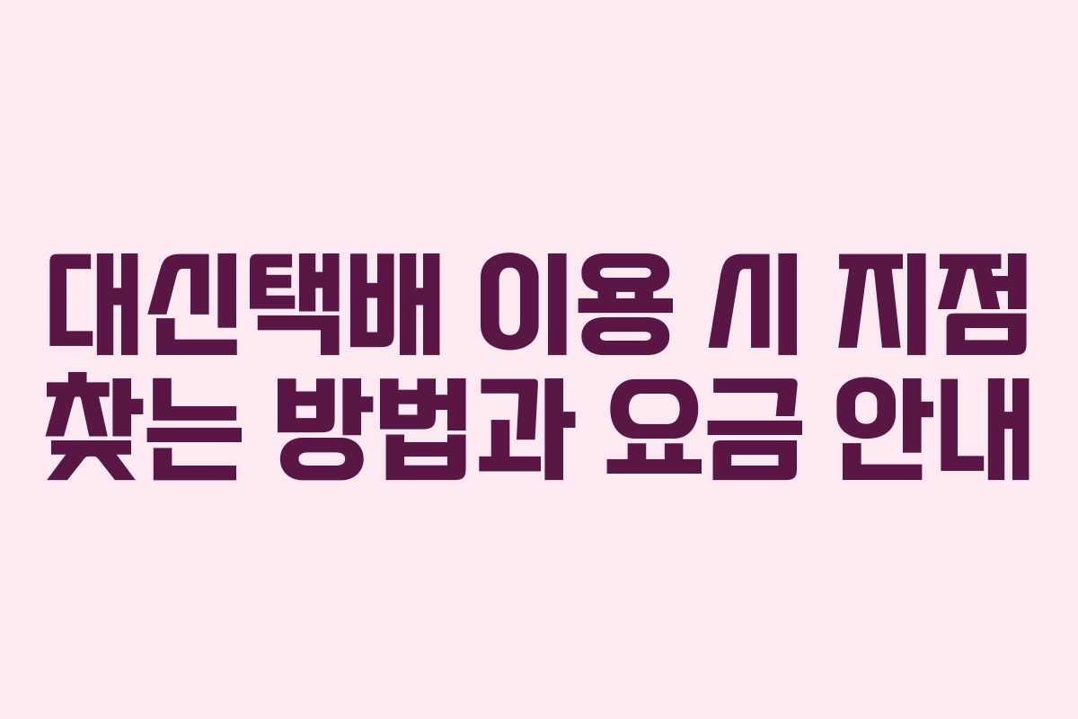 대신택배 이용 시 지점 찾는 방법과 요금 안내