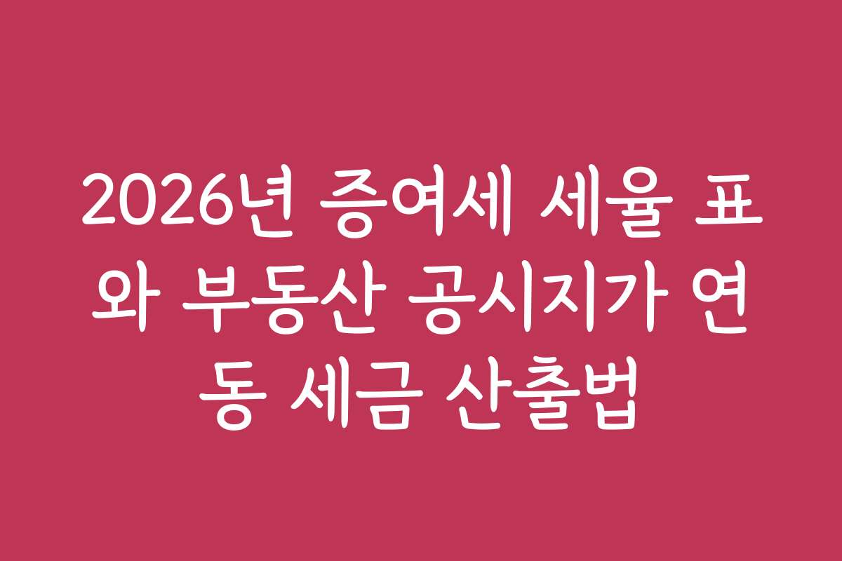 2026년 증여세 세율 표와 부동산 공시지가 연동 세금 산출법