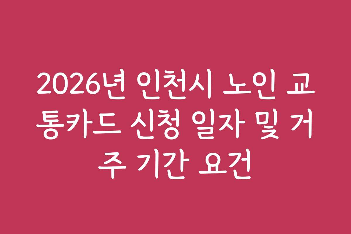 2026년 인천시 노인 교통카드 신청 일자 및 거주 기간 요건