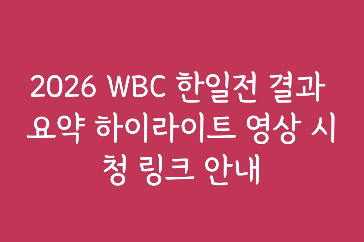 2026 WBC 한일전 결과 요약 하이라이트 영상 시청 링크 안내