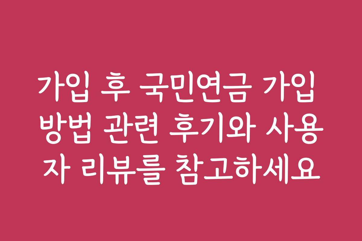 가입 후 국민연금 가입 방법 관련 후기와 사용자 리뷰를 참고하세요