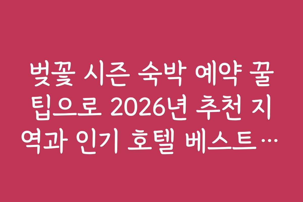 벚꽃 시즌 숙박 예약 꿀팁으로 2026년 추천 지역과 인기 호텔 베스트 순위