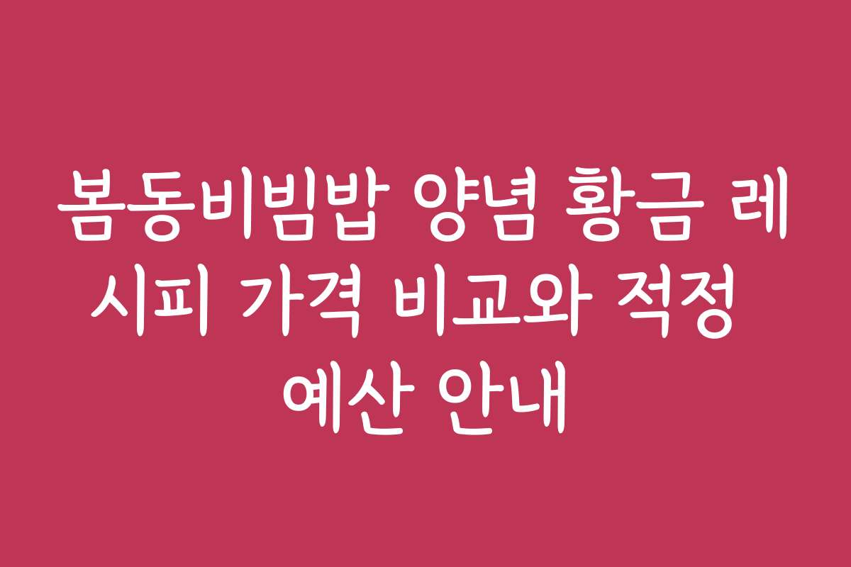 봄동비빔밥 양념 황금 레시피 가격 비교와 적정 예산 안내