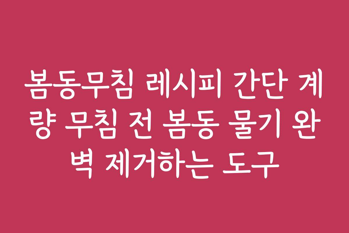 봄동무침 레시피 간단 계량 무침 전 봄동 물기 완벽 제거하는 도구