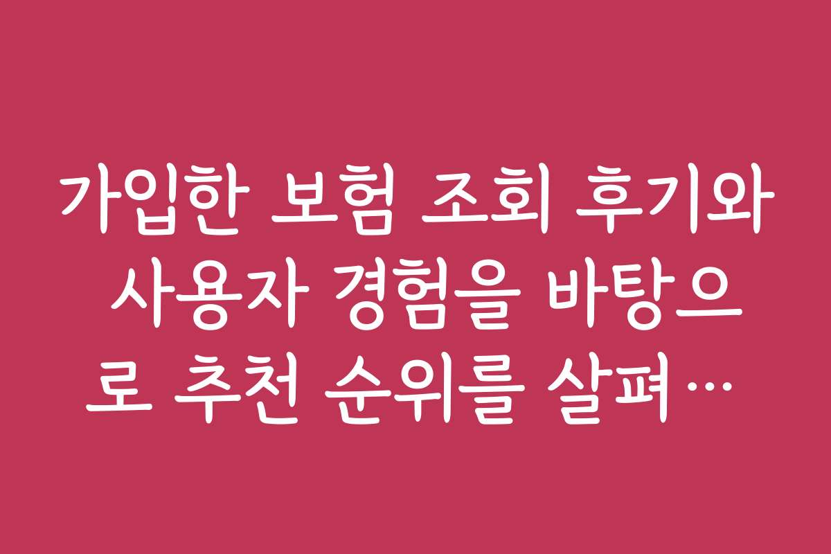 가입한 보험 조회 후기와 사용자 경험을 바탕으로 추천 순위를 살펴보세요