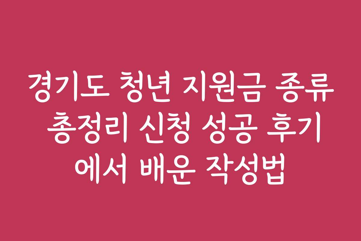 경기도 청년 지원금 종류 총정리 신청 성공 후기에서 배운 작성법
