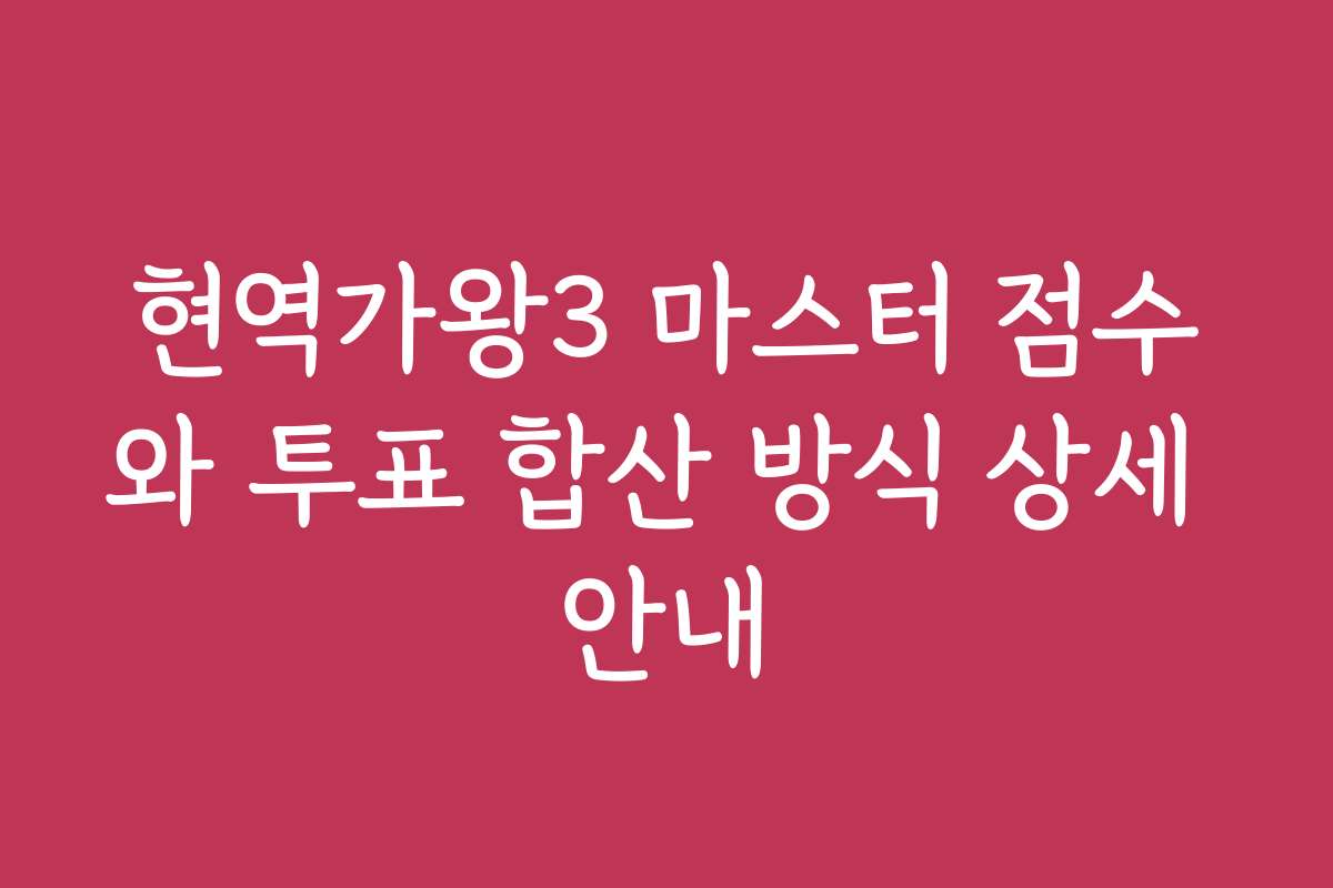 현역가왕3 마스터 점수와 투표 합산 방식 상세 안내
