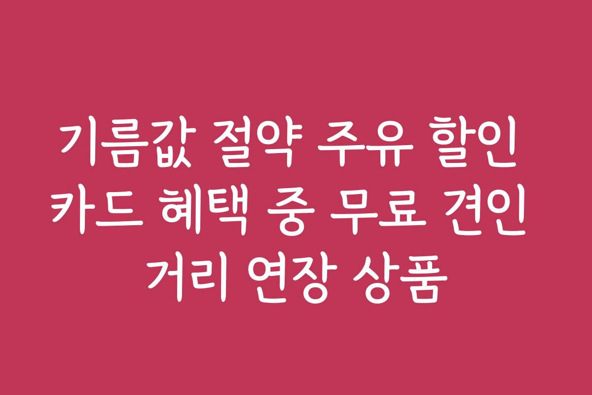 기름값 절약 주유 할인 카드 혜택 중 무료 견인 거리 연장 상품
