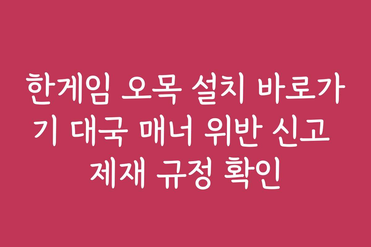 한게임 오목 설치 바로가기 대국 매너 위반 신고 제재 규정 확인