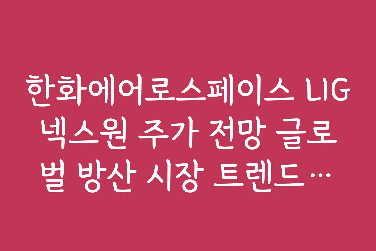 한화에어로스페이스 LIG넥스원 주가 전망 글로벌 방산 시장 트렌드와의 연관성