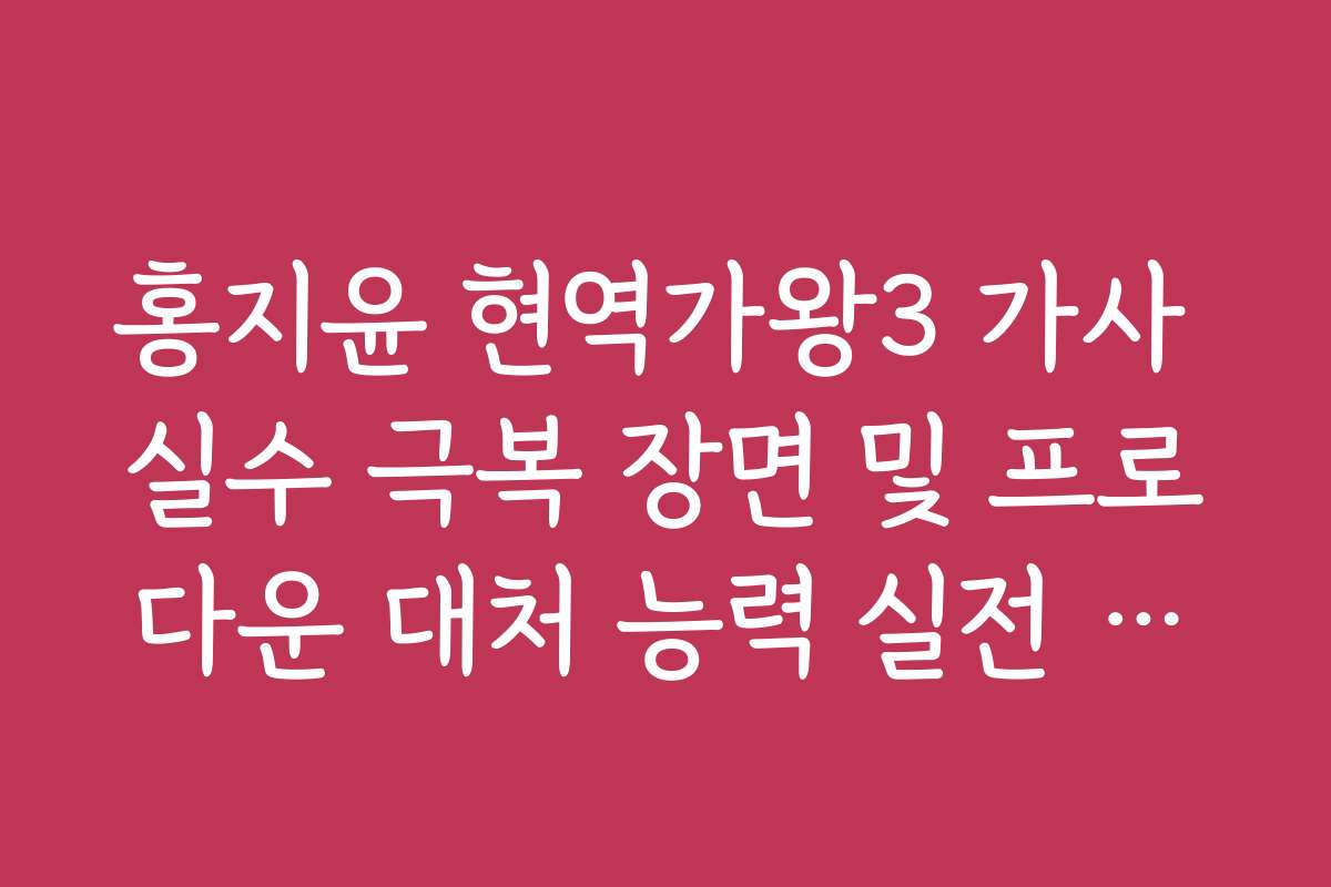 홍지윤 현역가왕3 가사 실수 극복 장면 및 프로다운 대처 능력 실전 분석