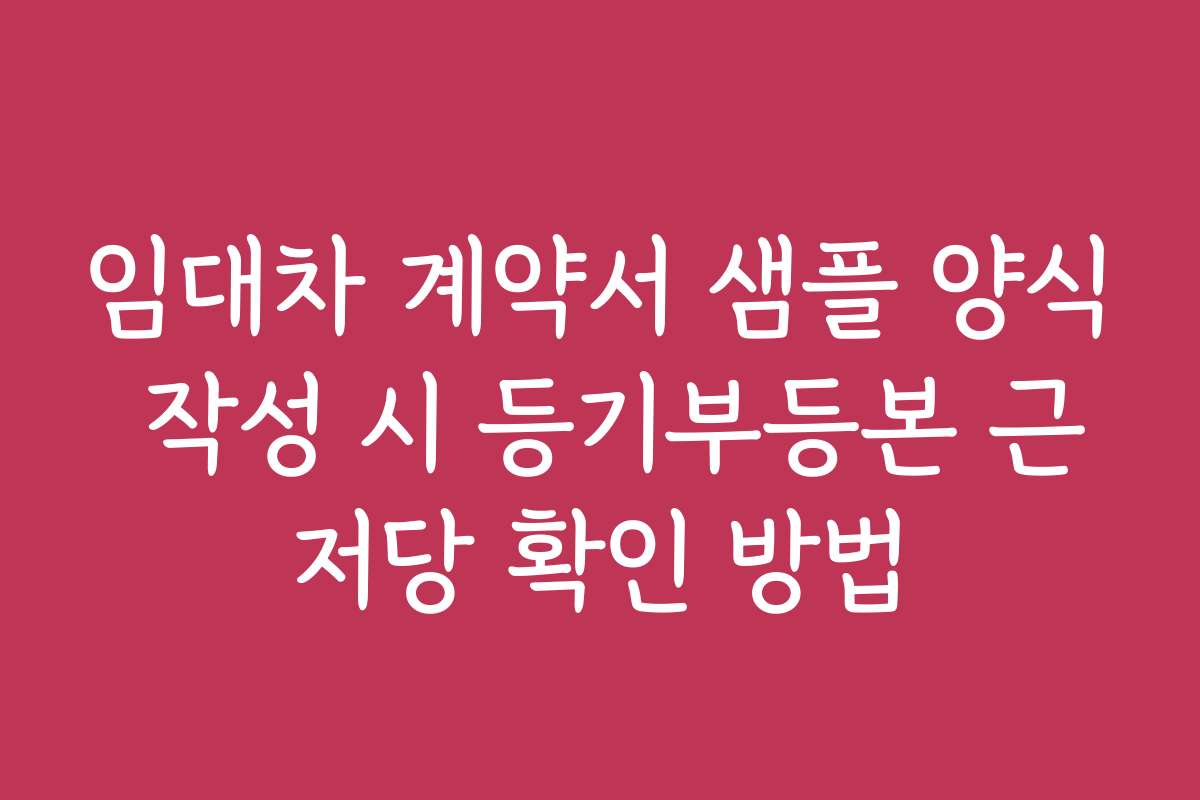 임대차 계약서 샘플 양식 작성 시 등기부등본 근저당 확인 방법