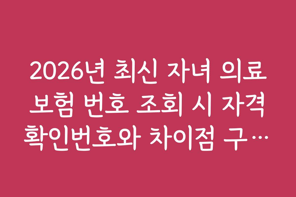 2026년 최신 자녀 의료보험 번호 조회 시 자격확인번호와 차이점 구분법