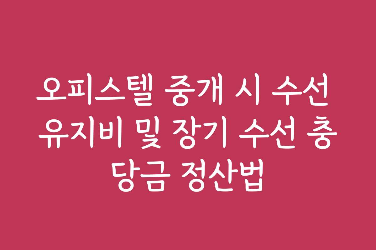 오피스텔 중개 시 수선 유지비 및 장기 수선 충당금 정산법