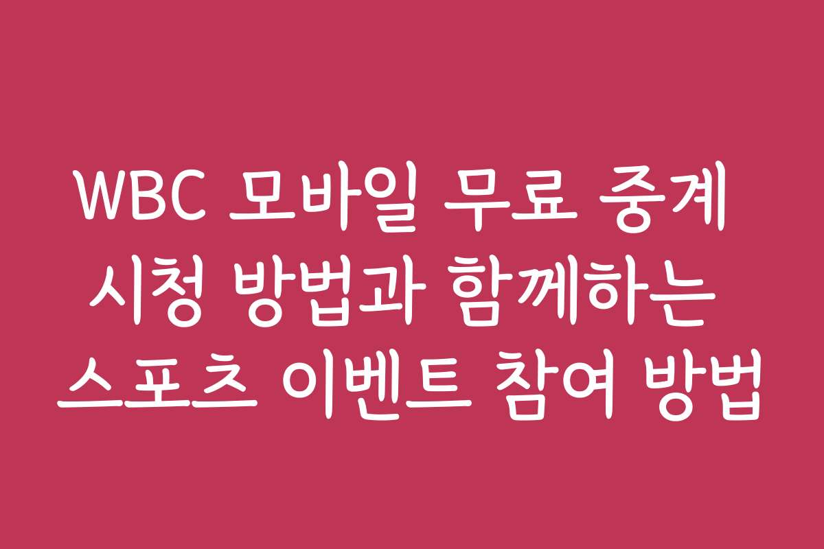 WBC 모바일 무료 중계 시청 방법과 함께하는 스포츠 이벤트 참여 방법