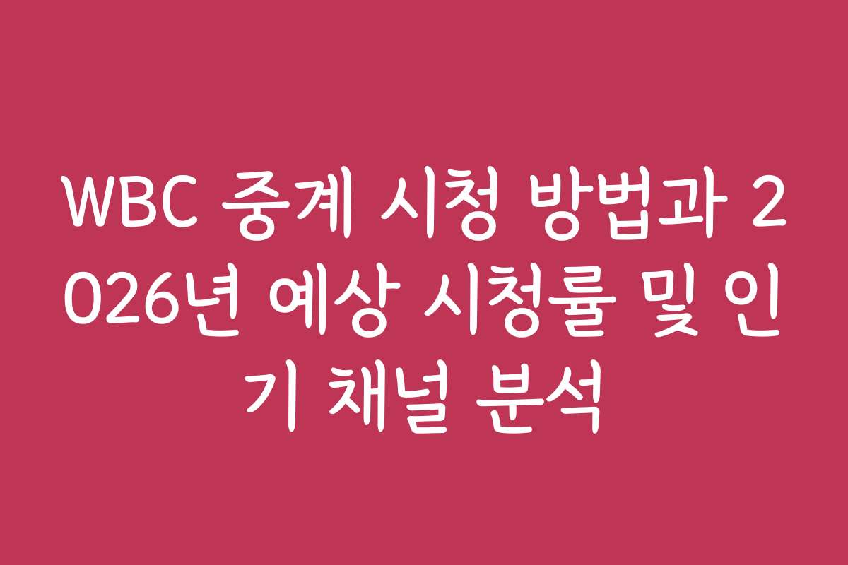 WBC 중계 시청 방법과 2026년 예상 시청률 및 인기 채널 분석
