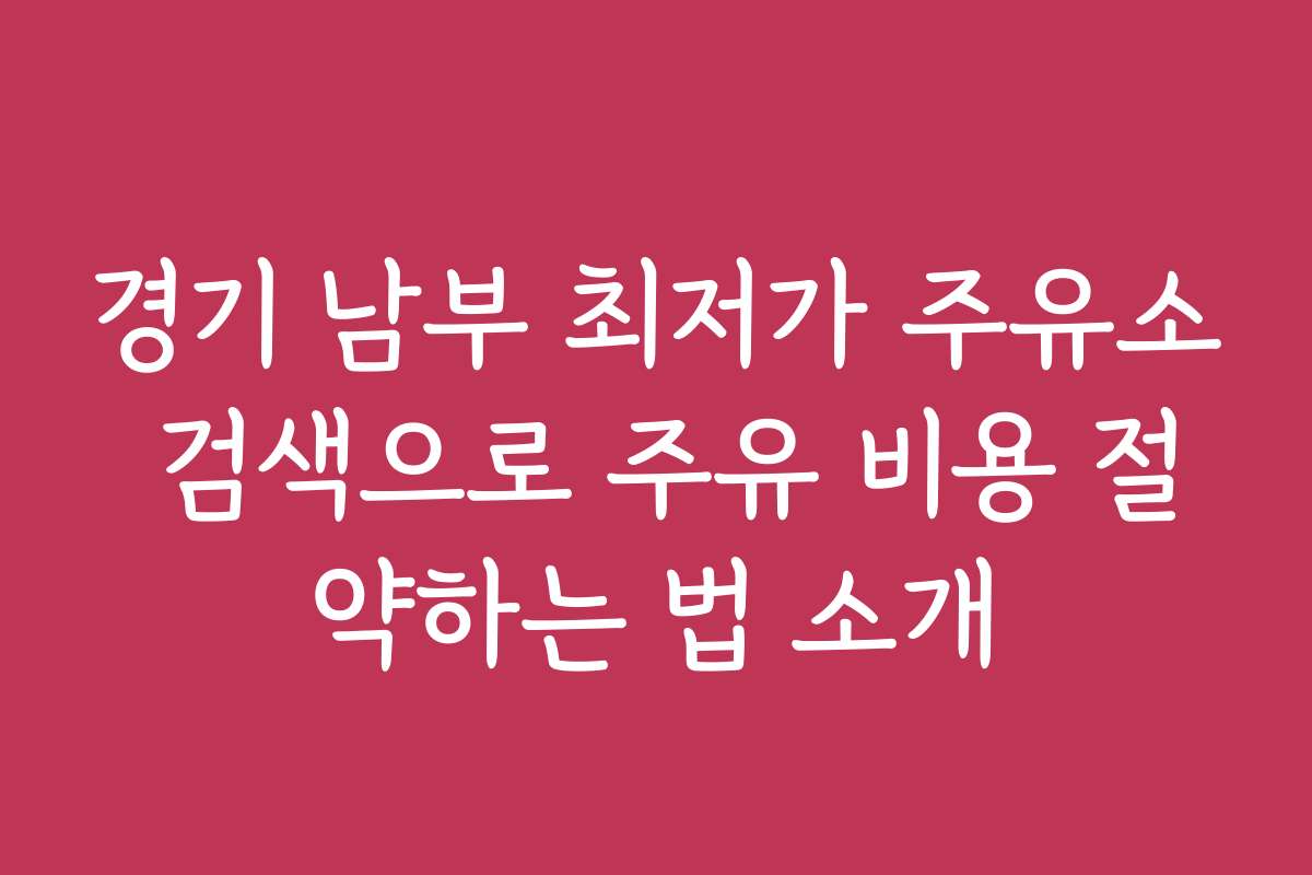 경기 남부 최저가 주유소 검색으로 주유 비용 절약하는 법 소개