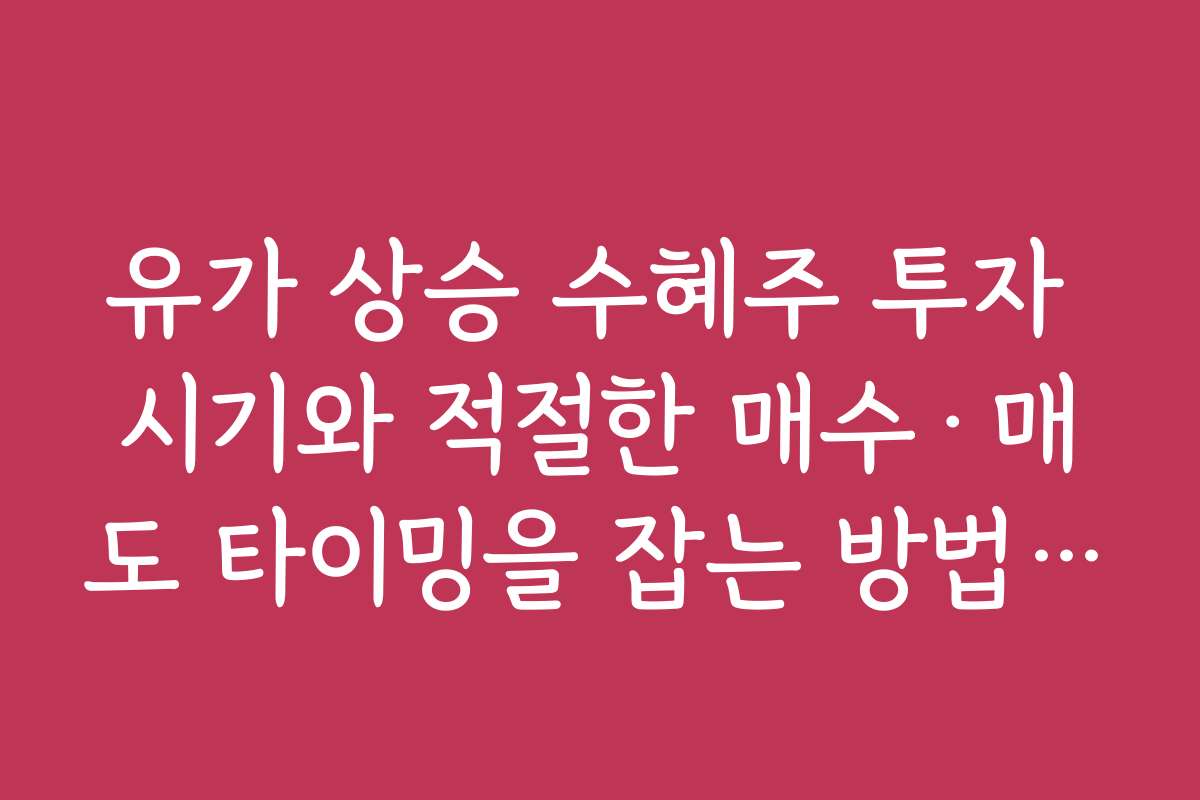 유가 상승 수혜주 투자 시기와 적절한 매수·매도 타이밍을 잡는 방법을 배워보세요