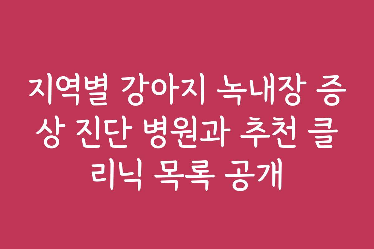 지역별 강아지 녹내장 증상 진단 병원과 추천 클리닉 목록 공개