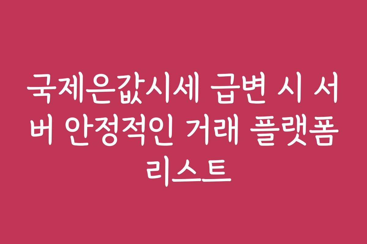 국제은값시세 급변 시 서버 안정적인 거래 플랫폼 리스트