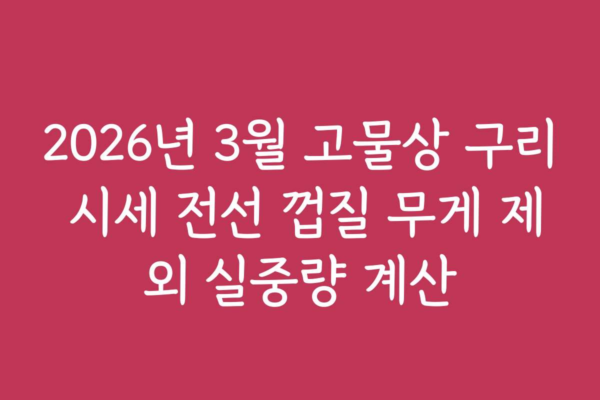 2026년 3월 고물상 구리 시세 전선 껍질 무게 제외 실중량 계산