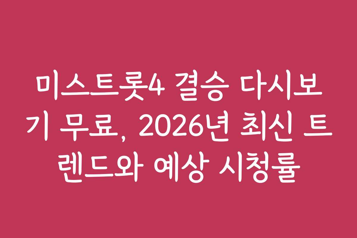 미스트롯4 결승 다시보기 무료, 2026년 최신 트렌드와 예상 시청률