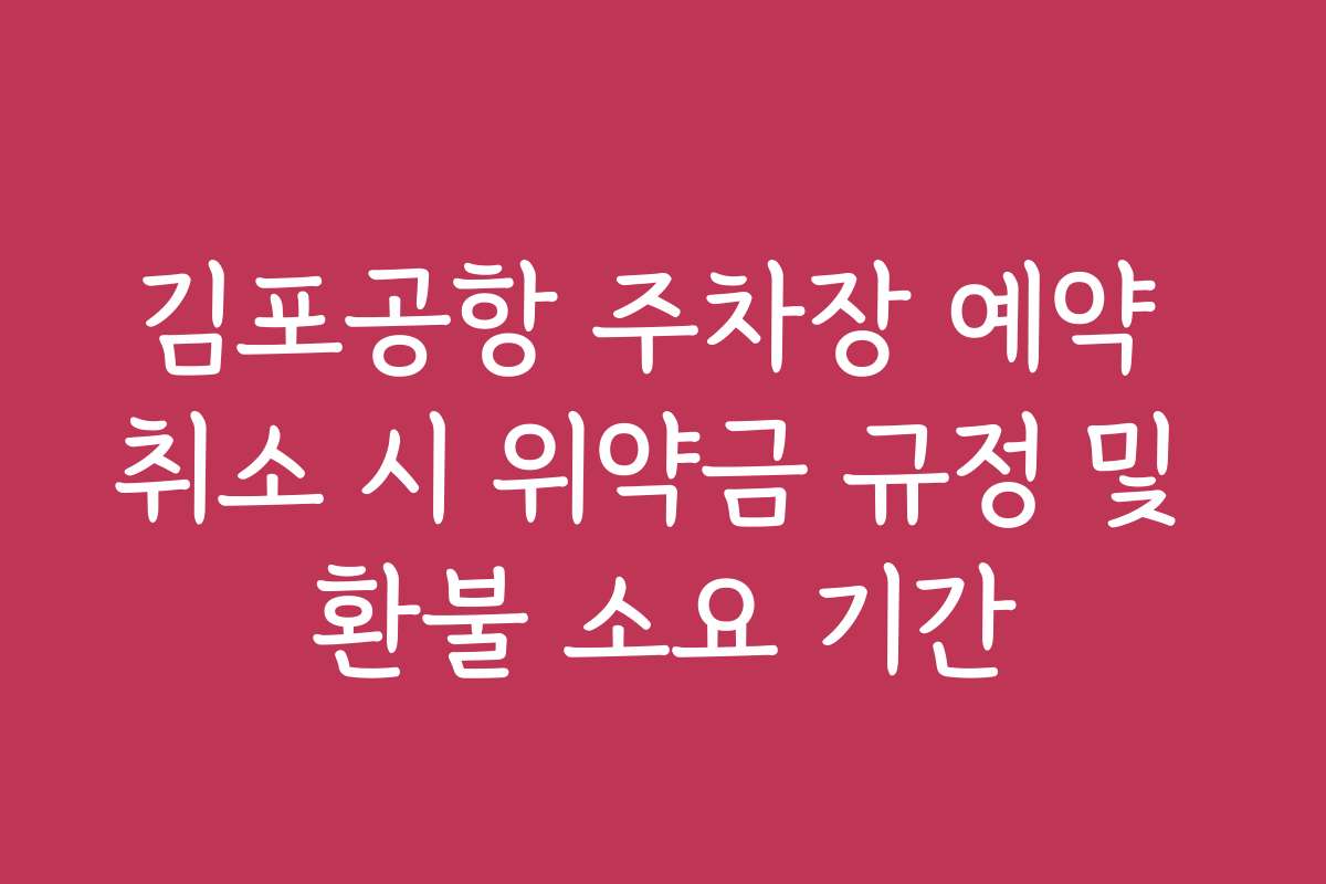 김포공항 주차장 예약 취소 시 위약금 규정 및 환불 소요 기간