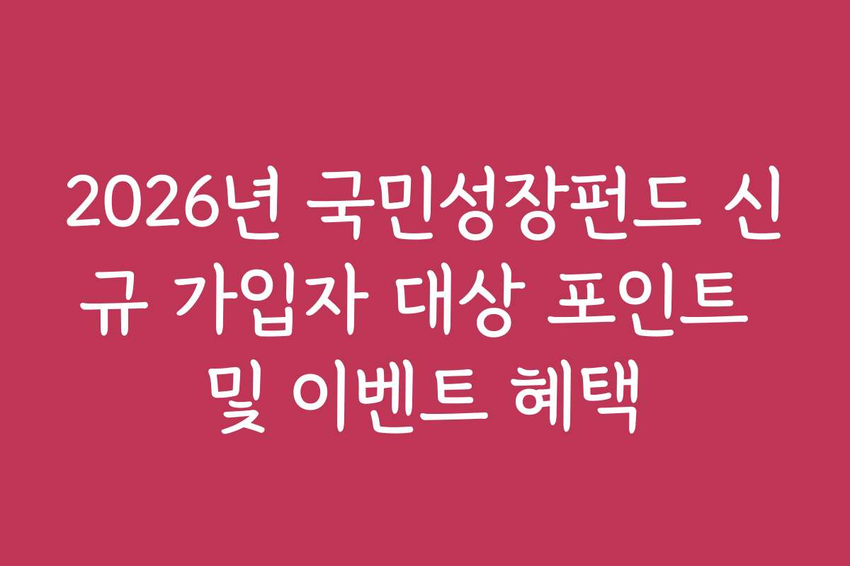 2026년 국민성장펀드 신규 가입자 대상 포인트 및 이벤트 혜택