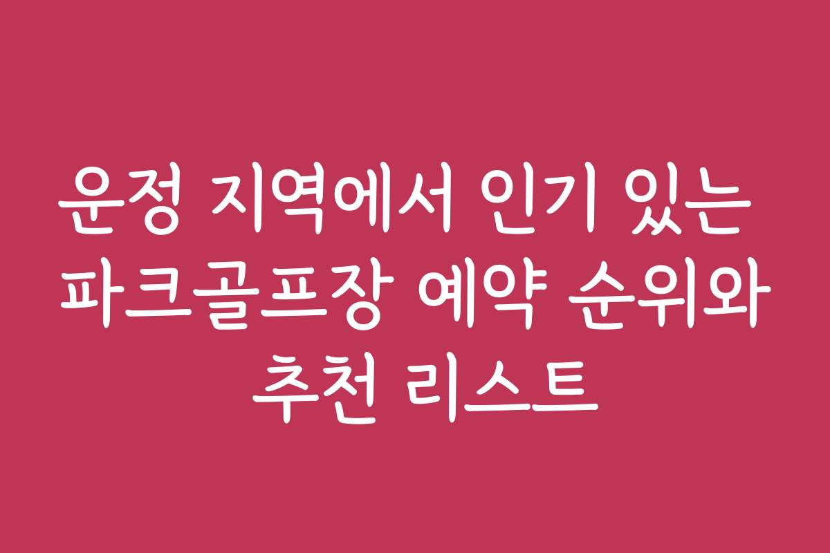 운정 지역에서 인기 있는 파크골프장 예약 순위와 추천 리스트