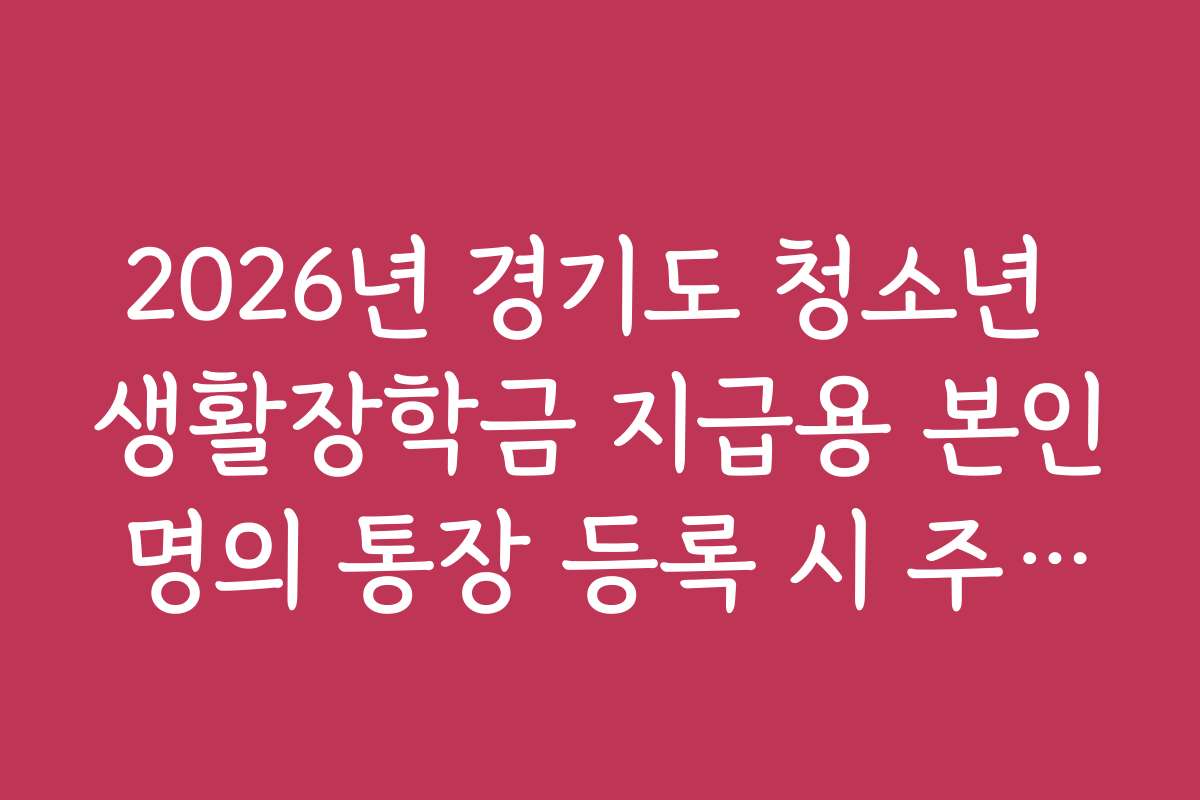 2026년 경기도 청소년 생활장학금 지급용 본인 명의 통장 등록 시 주의사항